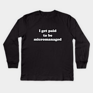 I get paid to be micromanaged (white letters) Kids Long Sleeve T-Shirt